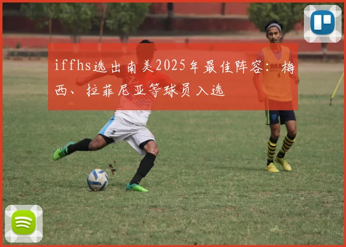 iffhs选出南美2025年最佳阵容：梅西、拉菲尼亚等球员入选