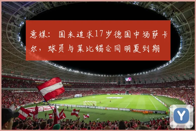 意媒：国米追求17岁德国中场萨卡尔，球员与莱比锡合同明夏到期